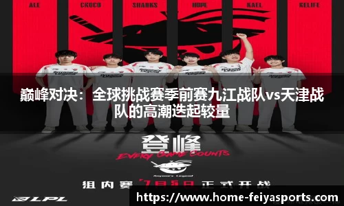 巅峰对决：全球挑战赛季前赛九江战队vs天津战队的高潮迭起较量