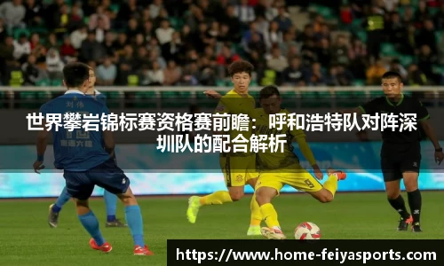 世界攀岩锦标赛资格赛前瞻：呼和浩特队对阵深圳队的配合解析