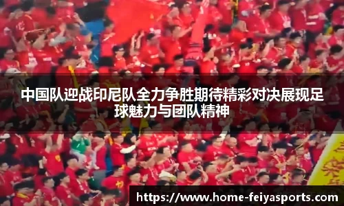 中国队迎战印尼队全力争胜期待精彩对决展现足球魅力与团队精神
